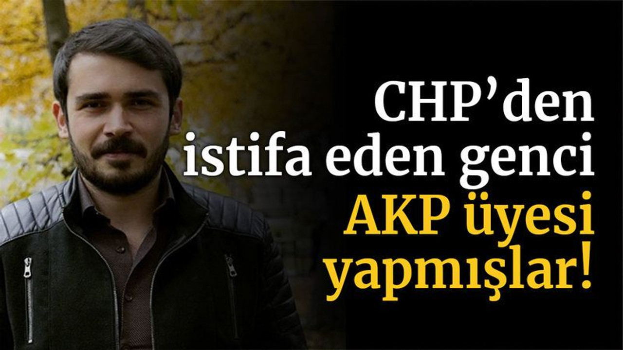 CHP’den istifa eden genci AKP Üyesi yapmışlar!